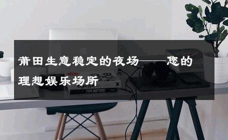 莆田生意稳定的夜场——您的理想娱乐场所