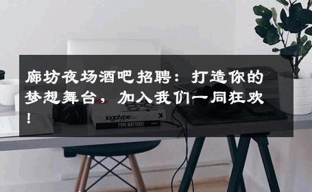 廊坊夜场酒吧招聘：打造你的梦想舞台，加入我们一同狂欢！