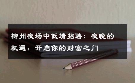 柳州夜场中低端招聘：夜晚的机遇，开启你的财富之门