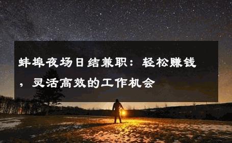 蚌埠夜场日结兼职：轻松赚钱，灵活高效的工作机会