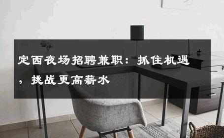 定西夜场招聘兼职：抓住机遇，挑战更高薪水
