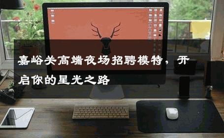 嘉峪关高端夜场招聘模特，开启你的星光之路