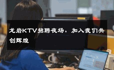 龙岩KTV招聘夜场，加入我们共创辉煌