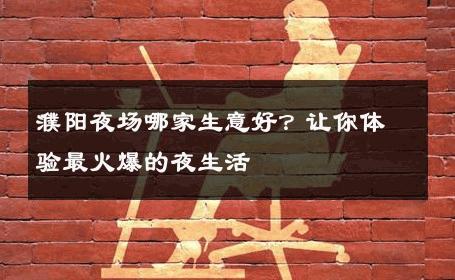 濮阳夜场哪家生意好？让你体验最火爆的夜生活