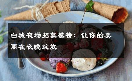 白城夜场招募模特：让你的美丽在夜晚绽放