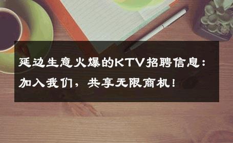 延边生意火爆的KTV招聘信息：加入我们，共享无限商机！