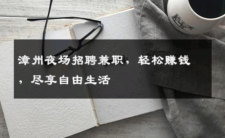 漳州夜场招聘兼职，轻松赚钱，尽享自由生活