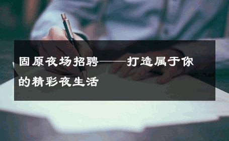 固原夜场招聘——打造属于你的精彩夜生活