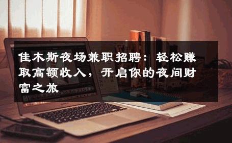 佳木斯夜场兼职招聘：轻松赚取高额收入，开启你的夜间财富之旅