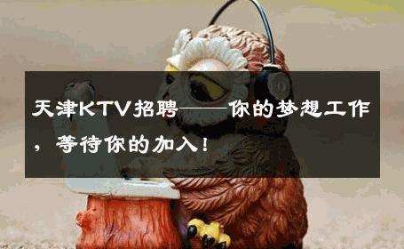 天津KTV招聘——你的梦想工作，等待你的加入！