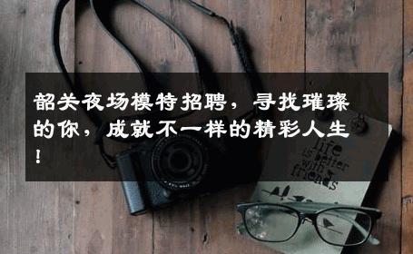 韶关夜场模特招聘，寻找璀璨的你，成就不一样的精彩人生！