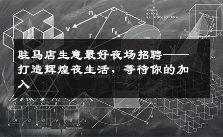 驻马店生意最好夜场招聘——打造辉煌夜生活，等待你的加入