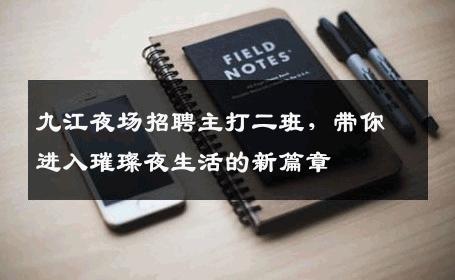 九江夜场招聘主打二班，带你进入璀璨夜生活的新篇章