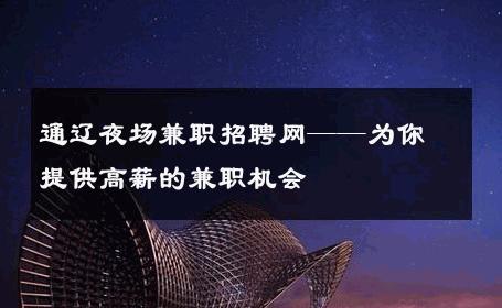 通辽夜场兼职招聘网——为你提供高薪的兼职机会