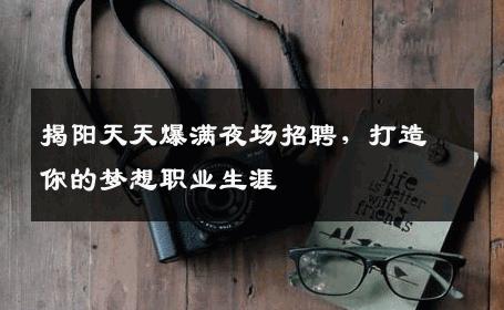 揭阳天天爆满夜场招聘，打造你的梦想职业生涯