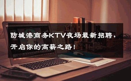 防城港商务KTV夜场最新招聘，开启你的高薪之路！
