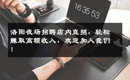 洛阳夜场招聘店内直招，轻松赚取高额收入，欢迎加入我们！