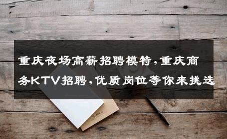 重庆夜场高薪招聘模特,重庆商务KTV招聘,优质岗位等你来挑选