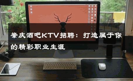 肇庆酒吧KTV招聘：打造属于你的精彩职业生涯