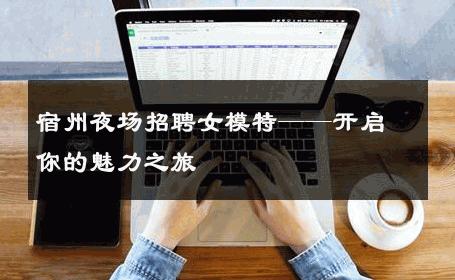 宿州夜场招聘女模特——开启你的魅力之旅
