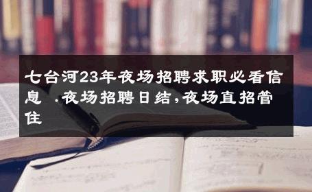 七台河23年夜场招聘求职必看信息 .夜场招聘日结,夜场直招管住