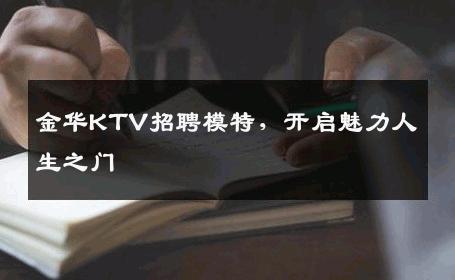 金华KTV招聘模特，开启魅力人生之门