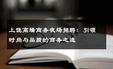 上饶高端商务夜场招聘：引领时尚与品质的商务之选