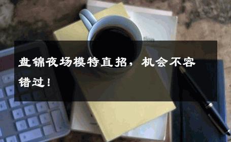 盘锦夜场模特直招，机会不容错过！