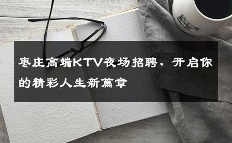 枣庄高端KTV夜场招聘，开启你的精彩人生新篇章