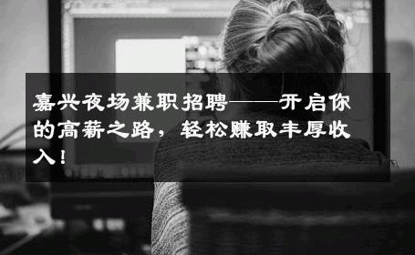 嘉兴夜场兼职招聘——开启你的高薪之路，轻松赚取丰厚收入！