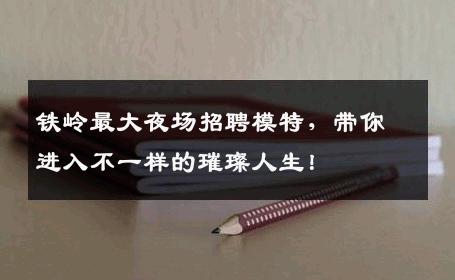 铁岭最大夜场招聘模特，带你进入不一样的璀璨人生！