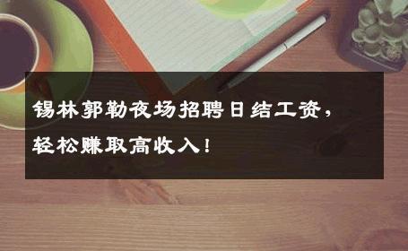 锡林郭勒夜场招聘日结工资，轻松赚取高收入！