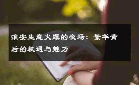 淮安生意火爆的夜场：繁华背后的机遇与魅力