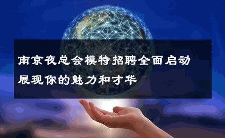 南京夜总会模特招聘全面启动展现你的魅力和才华