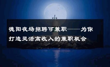 德阳夜场招聘可兼职——为你打造灵活高收入的兼职机会