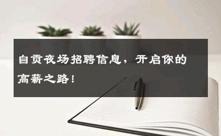 自贡夜场招聘信息，开启你的高薪之路！