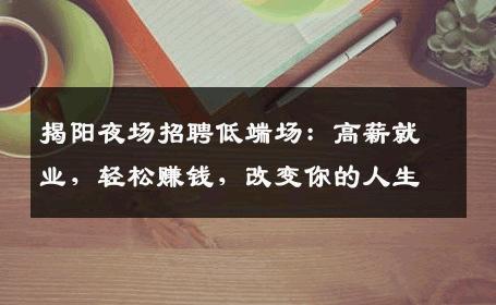 揭阳夜场招聘低端场：高薪就业，轻松赚钱，改变你的人生