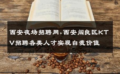 西安夜场招聘网,西安阎良区KTV招聘各类人才实现自我价值