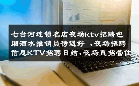 七台河连锁名店夜场ktv招聘包厢酒水推销员待遇好 ,夜场招聘信息KTV招聘日结,夜场直招管住