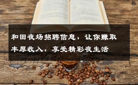 和田夜场招聘信息，让你赚取丰厚收入，享受精彩夜生活
