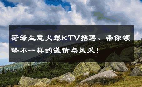 菏泽生意火爆KTV招聘，带你领略不一样的激情与风采！