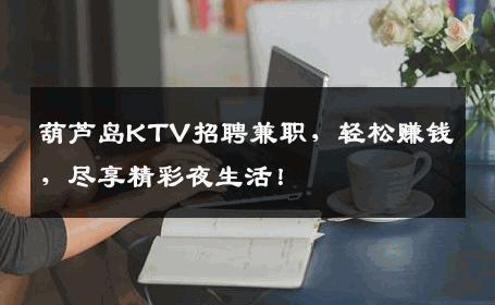 葫芦岛KTV招聘兼职，轻松赚钱，尽享精彩夜生活！