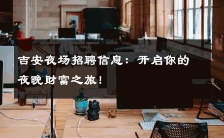 吉安夜场招聘信息：开启你的夜晚财富之旅！