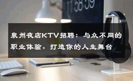 泉州夜店KTV招聘：与众不同的职业体验，打造你的人生舞台