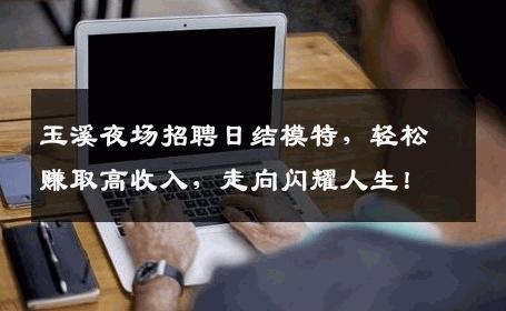 玉溪夜场招聘日结模特，轻松赚取高收入，走向闪耀人生！
