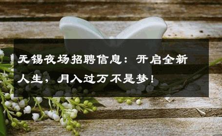 无锡夜场招聘信息：开启全新人生，月入过万不是梦！