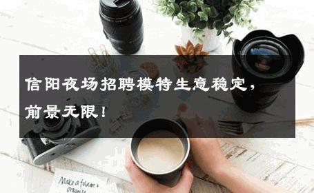 信阳夜场招聘模特生意稳定，前景无限！