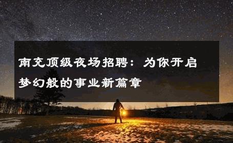 南充顶级夜场招聘：为你开启梦幻般的事业新篇章