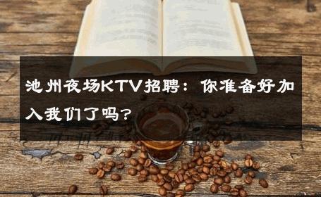 池州夜场KTV招聘：你准备好加入我们了吗？