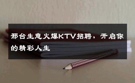 邢台生意火爆KTV招聘，开启你的精彩人生